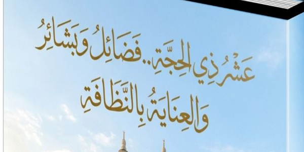 عَشْرُ ذِي الْحِجَّةِ.. فَضَائِلُ وَبَشَائِرُ وَالْعِنَايَةُ بِالنَّظَافَةِ