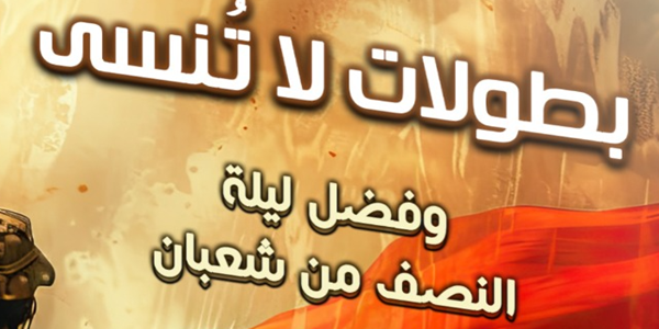 بُطُولَاتٌ لَا تُنْسَى وَفَضْلُ لَيْلَةِ النِّصْفِ مِنْ شَعْبَانَ