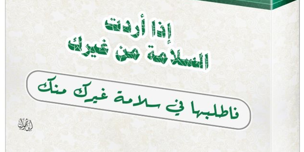 إِذَا أَرَدْتَ السَّلَامَةَ مِنْ غَيْرِكَ فَاطْلُبْهَا فِي سَلَامَةِ غَيْرِكَ مِنْكَ!