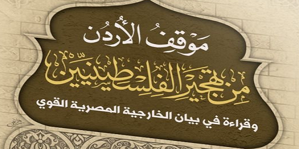 مَوْقِفُ الْأُرْدُنّ مِنْ تَهْجِيرِ الْفِلِسْطِينِيِّينَ وَقِرَاءَةٌ فِي بَيَانِ الْخَارِجِيَّةِ الْمِصْرِيَّةِ الْقَوِيِّ