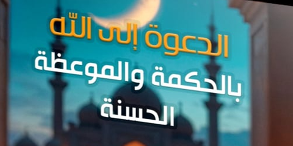 الدَّعْوَةُ إِلَى اللهِ بِالْحِكْمَةِ وَالْمَوْعِظَةِ الْحَسَنَةِ