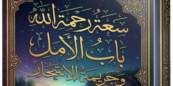 سَعَةُ رَحْمَةِ اللهِ بَابُ الْأَمَلِ وَجَرِيمَةُ الِانْتِحَارِ