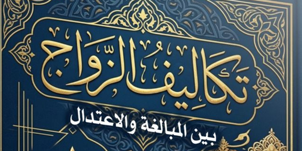 تَكَالِيفُ الزَّوَاجِ بَيْنَ الْمُبَالَغَةِ وَالِاعْتِدَالِ